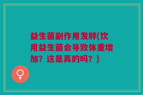 益生菌副作用发胖(饮用益生菌会导致体重增加?这是真的吗?)