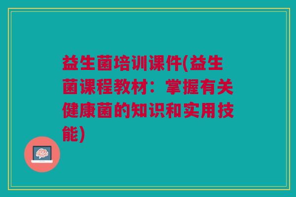 益生菌培训课件(益生菌课程教材:掌握有关健康菌的知识和实用技能)