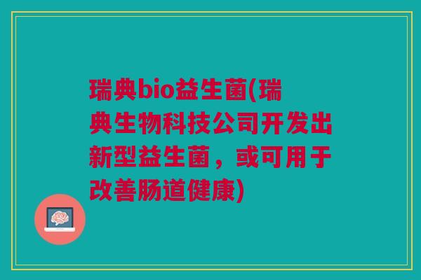 瑞典bio益生菌(瑞典生物科技公司开发出新型益生菌,或可用于改善肠道健康)