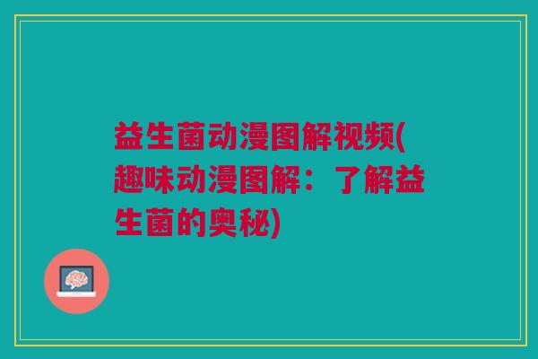 益生菌动漫图解视频(趣味动漫图解:了解益生菌的奥秘)