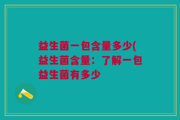 益生菌一包含量多少(益生菌含量:了解一包益生菌有多少