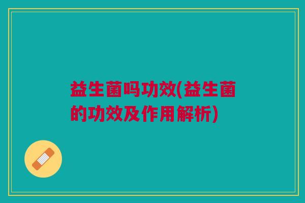 益生菌吗功效(益生菌的功效及作用解析)