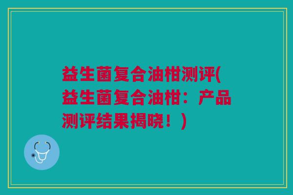 益生菌复合油柑测评(益生菌复合油柑:产品测评结果揭晓!)