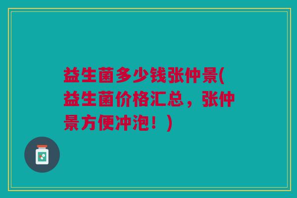益生菌多少钱张仲景(益生菌价格汇总,张仲景方便冲泡!)