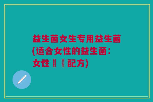 益生菌女生专用益生菌(适合女性的益生菌:女性專屬配方)