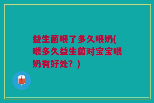 益生菌喂了多久喂奶(喂多久益生菌对宝宝喂奶有好处?)