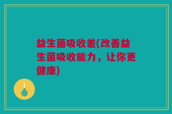 益生菌吸收差(改善益生菌吸收能力，让你更健康)