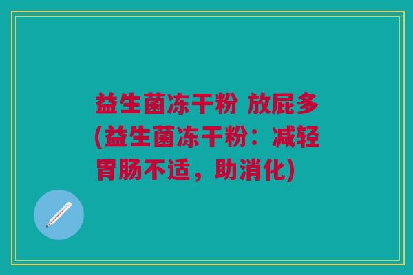 益生菌冻干粉 放屁多(益生菌冻干粉:减轻胃肠不适,助消化)