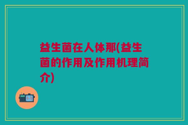 益生菌在人体那(益生菌的作用及作用机理简介)