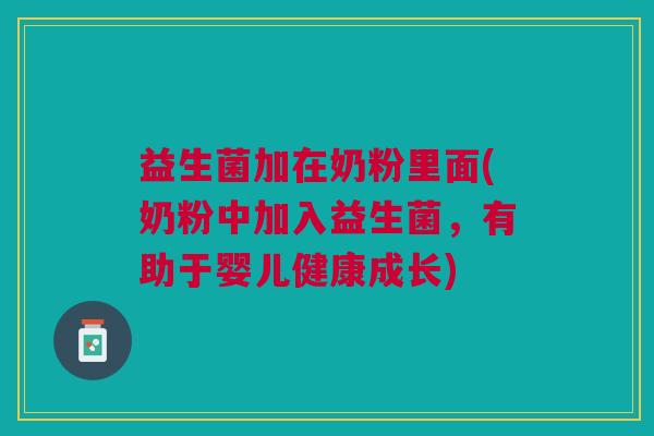 益生菌加在奶粉里面(奶粉中加入益生菌,有助于婴儿健康成长)