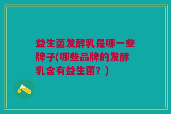 益生菌发酵乳是哪一些牌子(哪些品牌的发酵乳含有益生菌?)