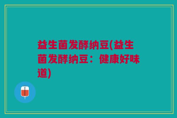 益生菌发酵纳豆(益生菌发酵纳豆：健康好味道)