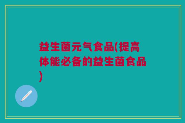 益生菌元气食品(提高体能必备的益生菌食品)