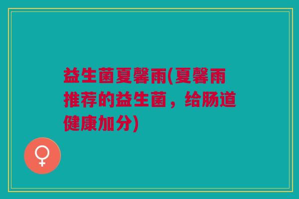 益生菌夏馨雨(夏馨雨推荐的益生菌,给肠道健康加分)