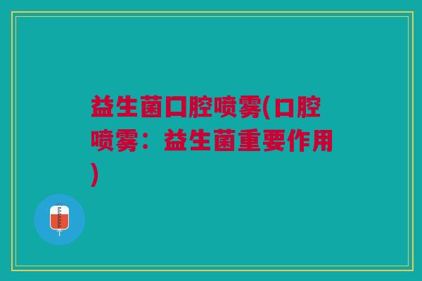益生菌囗腔喷雾(口腔喷雾:益生菌重要作用)