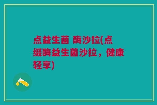 点益生菌 酶沙拉(点缀酶益生菌沙拉,健康轻享)