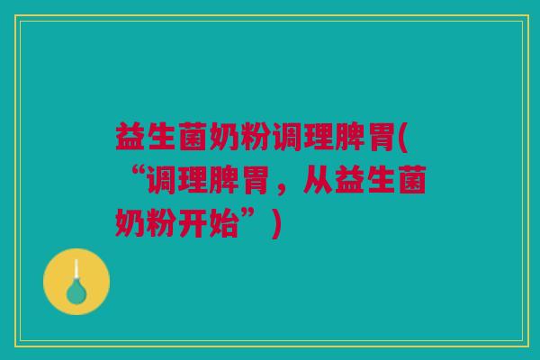 益生菌奶粉调理脾胃(“调理脾胃，从益生菌奶粉开始”)