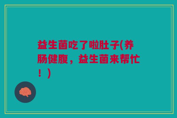 益生菌吃了啦肚子(养肠健腹,益生菌来帮忙!)