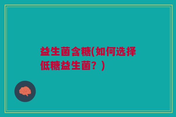 益生菌含糖(如何选择低糖益生菌？)