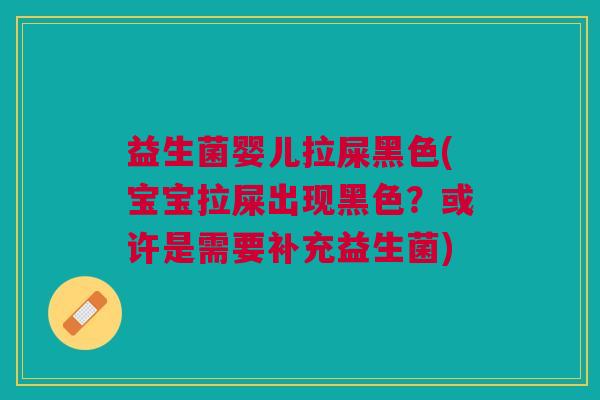 益生菌婴儿拉屎黑色(宝宝拉屎出现黑色?或许是需要补充益生菌) 益生菌婴儿拉屎黑色(宝宝拉屎出现黑色?或许是需要补充益生菌)