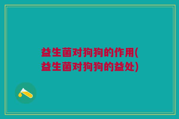 益生菌对狗狗的作用(益生菌对狗狗的益处)