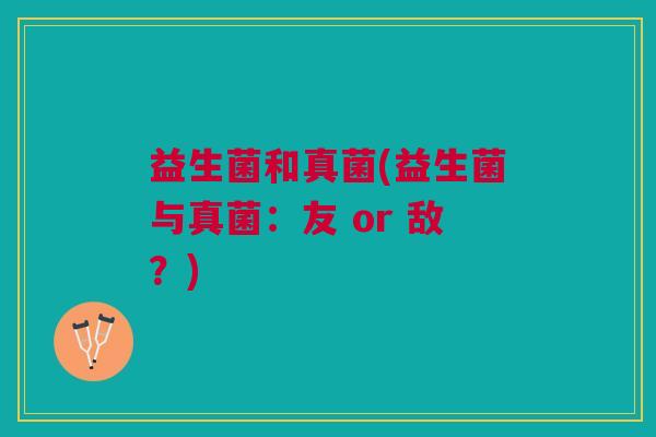 益生菌和真菌(益生菌与真菌:友 or 敌?)