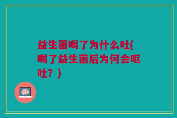 益生菌喝了为什么吐(喝了益生菌后为何会呕吐?)