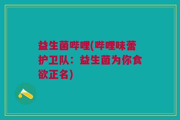 益生菌哔哩(哔哩味蕾护卫队：益生菌为你正名)