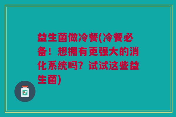 益生菌做冷餐(冷餐必备!想拥有更强大的消化系统吗?试试这些益生菌)