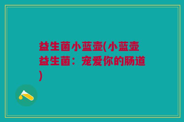 益生菌小蓝壶(小蓝壶益生菌：宠爱你的肠道)