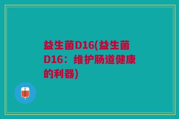 益生菌D16(益生菌D16:维护肠道健康的利器)
