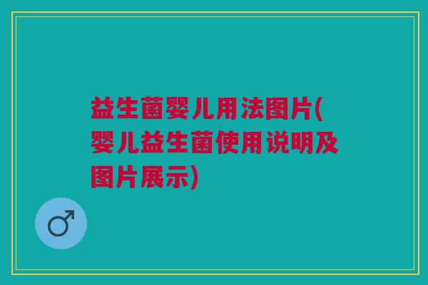 益生菌婴儿用法图片(婴儿益生菌使用说明及图片展示) 益生菌婴儿用法图片(婴儿益生菌使用说明及图片展示)