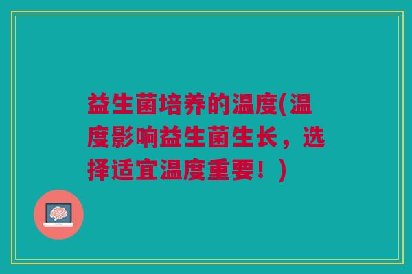 益生菌培养的温度(温度影响益生菌生长,选择适宜温度重要!) 益生菌培养的温度(温度影响益生菌生长,选择适宜温度重要!)