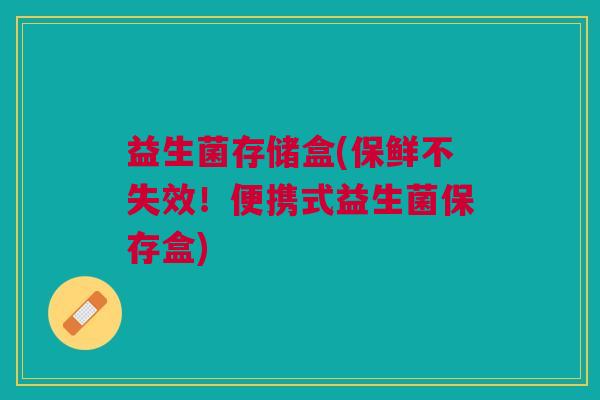 益生菌存储盒(保鲜不失效!便携式益生菌保存盒) 益生菌存储盒(保鲜不失效!便携式益生菌保存盒)