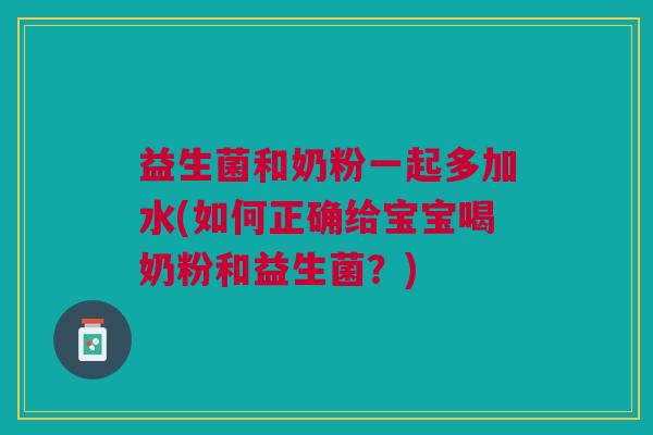 益生菌和奶粉一起多加水(如何正确给宝宝喝奶粉和益生菌？)