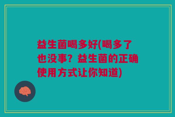 益生菌喝多好(喝多了也没事?益生菌的正确使用方式让你知道) 益生菌喝多好(喝多了也没事?益生菌的正确使用方式让你知道)