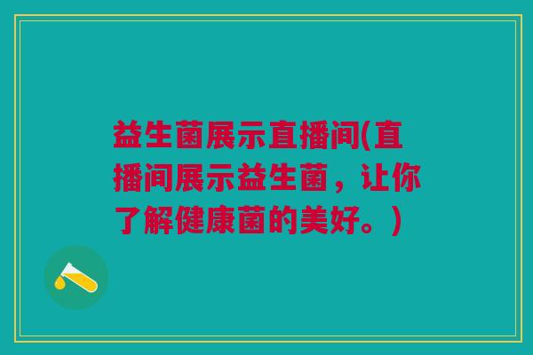 益生菌展示直播间(直播间展示益生菌,让你了解健康菌的美好。) 益生菌展示直播间(直播间展示益生菌,让你了解健康菌的美好。)