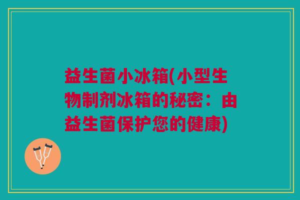 益生菌小冰箱(小型生物制剂冰箱的秘密:由益生菌保护您的健康) 益生菌小冰箱(小型生物制剂冰箱的秘密:由益生菌保护您的健康)