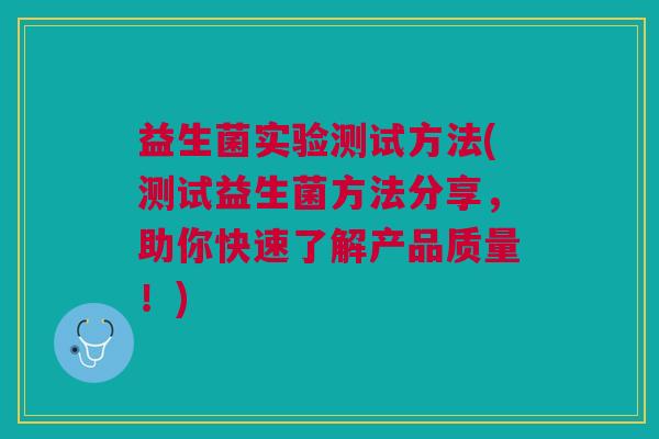 益生菌实验测试方法(测试益生菌方法分享,助你快速了解产品质量!)