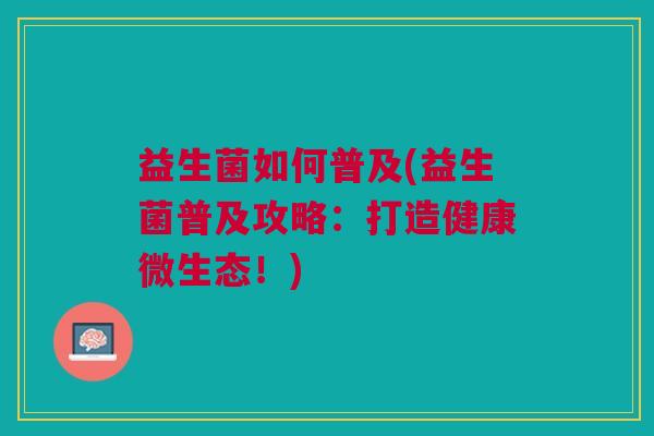 益生菌如何普及(益生菌普及攻略：打造健康微生态！)