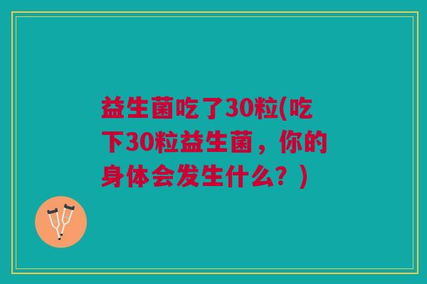 益生菌吃了30粒(吃下30粒益生菌,你的身体会发生什么?) 益生菌吃了30粒(吃下30粒益生菌,你的身体会发生什么?)