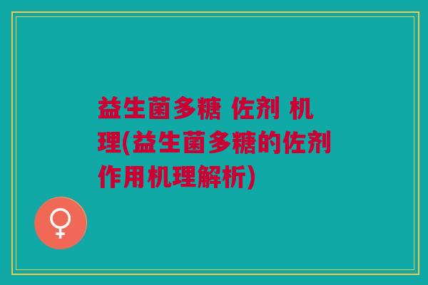 益生菌多糖 佐剂 机理(益生菌多糖的佐剂作用机理解析) 益生菌多糖 佐剂 机理(益生菌多糖的佐剂作用机理解析)