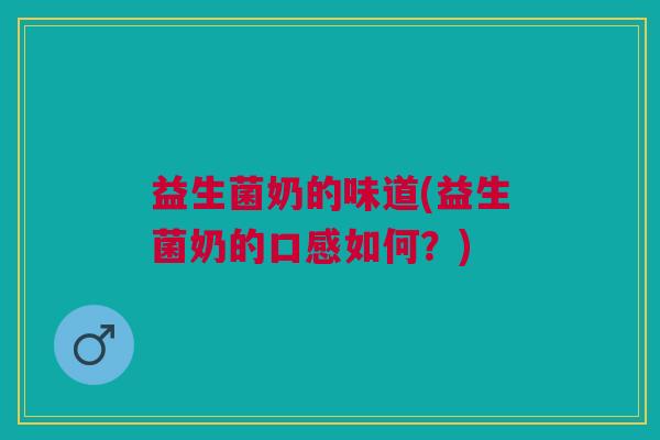 益生菌奶的味道(益生菌奶的口感如何？)