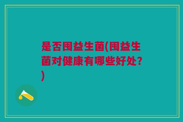 是否囤益生菌(囤益生菌对健康有哪些好处?)