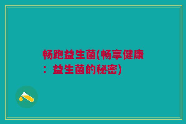 畅跑益生菌(畅享健康:益生菌的秘密) 畅跑益生菌(畅享健康:益生菌的秘密)