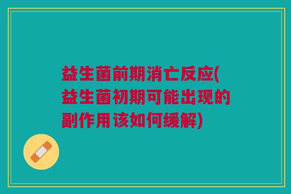 益生菌前期消亡反应(益生菌初期可能出现的副作用该如何缓解) 益生菌前期消亡反应(益生菌初期可能出现的副作用该如何缓解)