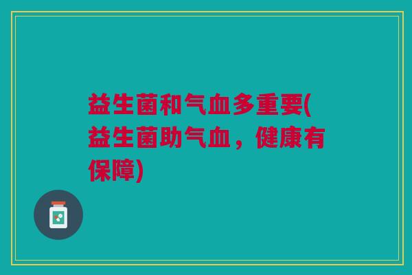 益生菌和气血多重要(益生菌助气血,健康有保障)