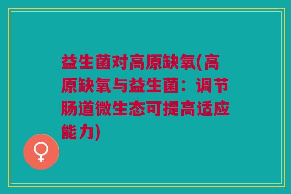 益生菌对高原缺氧(高原缺氧与益生菌:调节肠道微生态可提高适应能力)