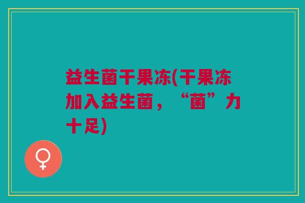 益生菌干果冻(干果冻加入益生菌,“菌”力十足)