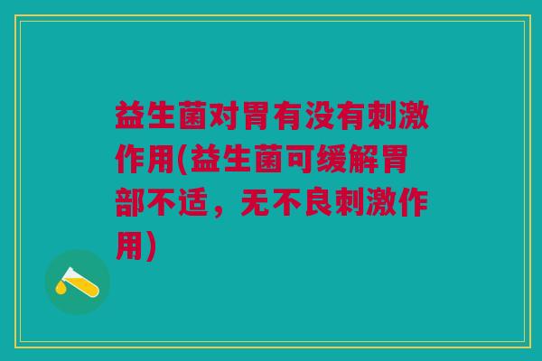 益生菌对胃有没有刺激作用(益生菌可缓解胃部不适,无不良刺激作用) 益生菌对胃有没有刺激作用(益生菌可缓解胃部不适,无不良刺激作用)